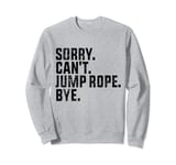 Sorry Can't Jump Rope Bye Funny Jumping Jump Rope Lovers Sweatshirt