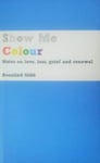 Rosalind Gibb - Show Me Colour Notes on Love, Loss, Grief and Renewal Bok