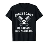 I Can't My Car and Dog Needs Me Funny Dog Lover Car Guy T-Shirt
