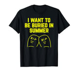 I Want To be Buried in Summer : Cheeky Joke T-Shirt