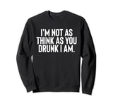 Im Not As Think As You Drunk I Am Shirt Mens Womens Drinking Sweatshirt