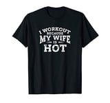 Gym Workout Gifts - I Workout Because My Wife Is Hot T-Shirt
