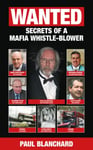 Paul Blanchard - WANTED Secrets of a Mafia Whistle-Blower Bok
