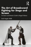 Erick Vaughn Wolfe - The Art of Broadsword Fighting for Stage and Screen An Actor’s Director’s Guide to Staged Violence Bok