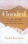 Flooded The 5 Best Decisions to Make When Life Is Hard and Doubt Is Rising