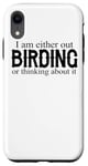 iPhone XR I Am Either Out Birding Or Thinking About It - Birdwatching Case