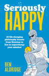 Ben Aldridge - Seriously HAPPY 10 life-changing philosophy lessons from Stoicism to Zen supercharge your mindset Bok