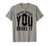 I'm Here Because You Broke It Maintenance Man Gifts Worker T-Shirt