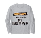 Sorry I Can't I Have To Walk My Neapolitan Mastiff Funny Long Sleeve T-Shirt