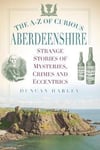Duncan Harley - The A-Z of Curious Aberdeenshire Strange Stories Mysteries, Crimes and Eccentrics Bok