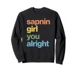 Sapnin Girl You Alright Meme Funny Saying Sweatshirt