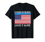 If it bleeds for two weeks but doesn't die leave it alone T-Shirt