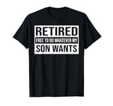 Retired Free To Do Whatever My Son Wants Retired Funny T-Shirt