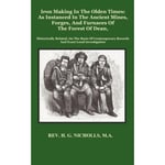 Iron Making in the Olden Times as Instanced in the Ancient Mines, Forges, and Furnaces of The Forest of Dean (inbunden, eng)