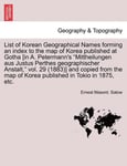 List of Korean Geographical Names Forming an Index to the Map of Korea Published at Gotha [In A. Petermann's Mittheilungen Aus Justus Perthes Geographischer Anstalt, Vol. 29 (1883)] and Copied from