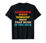 Remember When Robocop Shot That Dude In The Dick Quote T-Shirt