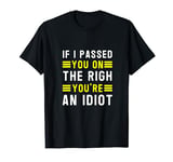 If I passed you on the right, you're an idiot T-Shirt