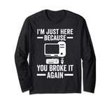 I'm just here because you broke it again computer Long Sleeve T-Shirt