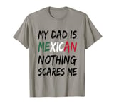 My Dad Is Mexican Nothing Scares Me Mexico Flag T-Shirt