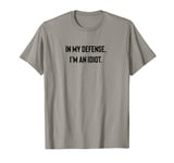 In my defense, I'm an idiot. T-Shirt