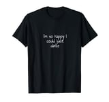 I'm so happy I could just dance T-Shirt