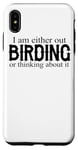 iPhone XS Max I Am Either Out Birding Or Thinking About It - Birdwatching Case