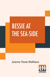 Joanna Hooe Mathews - Bessie At The Sea-Side Bok