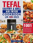 Teresa Galindo Galindo, Tefal EasyFry & Grill Air Fryer UK Cookbook 2023: 1001-Day Delicious Quick, Tasty and No-Stress Recipes For Beginners Advanced Users to Enjoy Perfect Frying Grilling with Your
