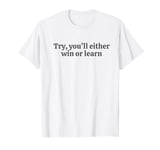 Try you'll either win or learn. motivational quote T-Shirt