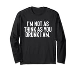 Im Not As Think As You Drunk I Am Shirt Mens Womens Drinking Long Sleeve T-Shirt