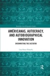 Lisa Ortiz-Vilarelle - Americanas, Autocracy, and Autobiographical Innovation Overwriting the Dictator Bok