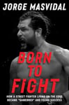 Jorge Masvidal - Born to Fight How a Street Fighter Living on the Edge Became "Gamebred" and Found Success Bok