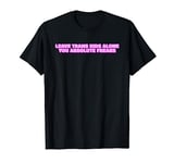 Leave Trans Kids Alone You Absolute Freaks LGBTQ Ally Humor T-Shirt