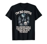 Im so Goth im Looking for a Color Darker than Black Goth T-Shirt
