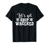 Pirate Let's get Ship Wrecked T-Shirt