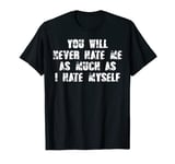 You will never hate me as much as I hate myself T-Shirt