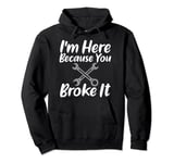 I'm Here Because You Broke It Funny Slogan Tee for Mechanics Pullover Hoodie