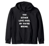 Funny you either Love dogs or you're wrong design idea Zip Hoodie