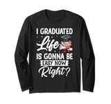 I Graduated Life Is Gonna Be Easy Now Right Graduation Long Sleeve T-Shirt