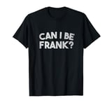 Sarcastic Can I Be Frank Funny Pun Joke - Humor Sarcasm T-Shirt