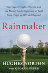 George Peper - Rainmaker Superagent Hughes Norton and the Money-Grab Explosion of Golf from Tiger to LIV Beyond Bok
