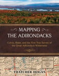 Thatcher Hogan - Mapping the Adirondacks Colvin, Blake, and First True Survey of Great Adirondack Wilderness Bok