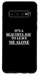 Galaxy S10 IT'S A BEAUTIFUL DAY TO LEAVE ME ALONE , Cute Case