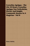 Cornelius Agrippa - The Life Of Henry Cornelius Agrippa Von Nettesheim, Doctor And Knight, Commonly