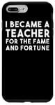 iPhone 7 Plus/8 Plus I Became A Teacher For The Fame And Fortune - Funny Teacher Case
