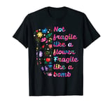 Not Fragile Like A Flower Fragile Like A Bomb T-Shirt