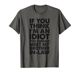If You Think I'm An Idiot You Should Meet My Brother-In-Law T-Shirt