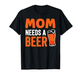 Mom Needs A Beer Alcohol Party Drinking Beers Beer Mother T-Shirt