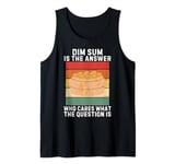 Vintage Dim Sum Is The Answer Who Cares What The Question Is Tank Top