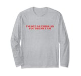 I'm Not As Think As You Drunk I Am Y2k Aesthetic Long Sleeve T-Shirt